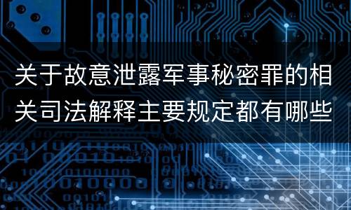 关于故意泄露军事秘密罪的相关司法解释主要规定都有哪些