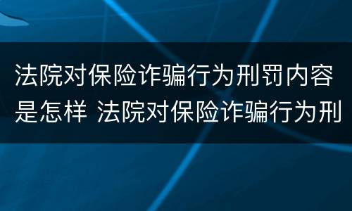 法院对保险诈骗行为刑罚内容是怎样 法院对保险诈骗行为刑罚内容是怎样认定的