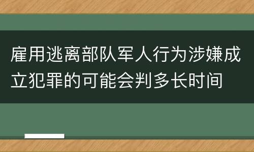 雇用逃离部队军人行为涉嫌成立犯罪的可能会判多长时间