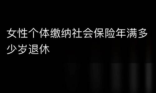 女性个体缴纳社会保险年满多少岁退休
