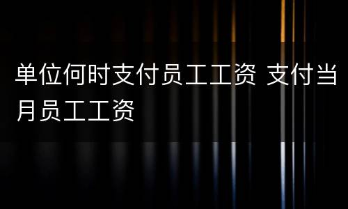 单位何时支付员工工资 支付当月员工工资