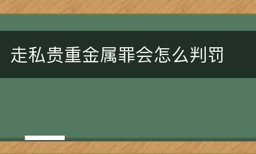 走私贵重金属罪会怎么判罚