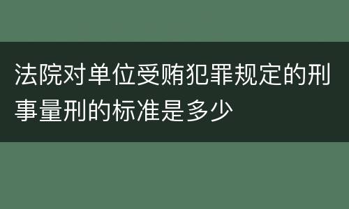 法院对单位受贿犯罪规定的刑事量刑的标准是多少