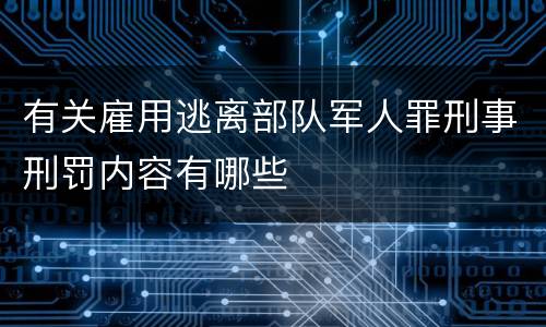 有关雇用逃离部队军人罪刑事刑罚内容有哪些
