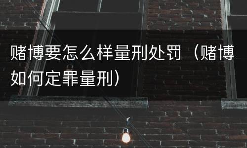 赌博要怎么样量刑处罚（赌博如何定罪量刑）