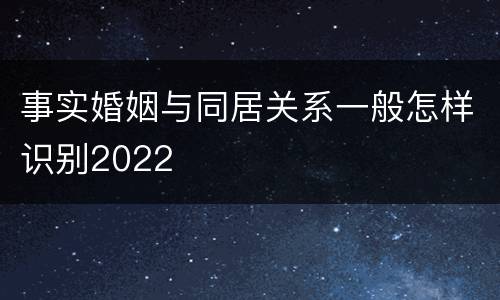 事实婚姻与同居关系一般怎样识别2022