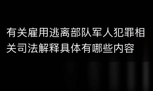 有关雇用逃离部队军人犯罪相关司法解释具体有哪些内容