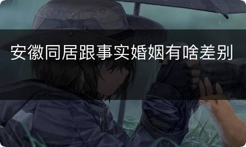 安徽同居跟事实婚姻有啥差别