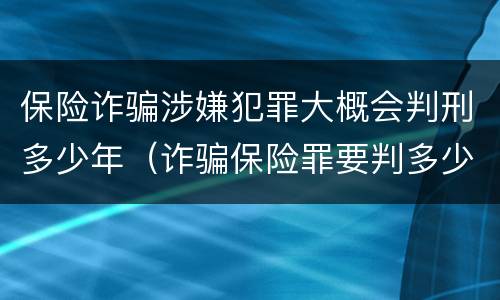 保险诈骗涉嫌犯罪大概会判刑多少年（诈骗保险罪要判多少年）