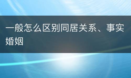 一般怎么区别同居关系、事实婚姻