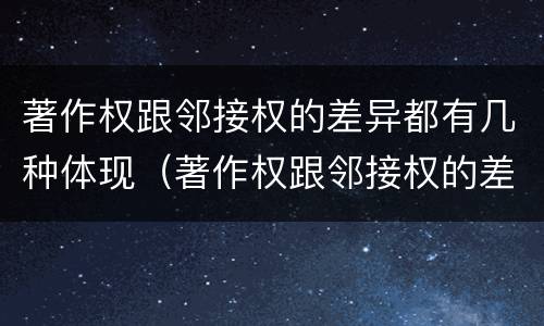 著作权跟邻接权的差异都有几种体现（著作权跟邻接权的差异都有几种体现方法）