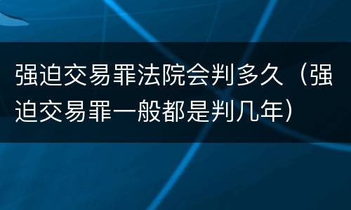 强迫交易罪法院会判多久（强迫交易罪一般都是判几年）