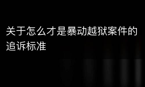 关于怎么才是暴动越狱案件的追诉标准