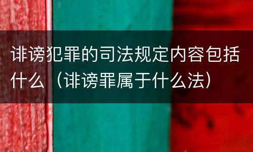 诽谤犯罪的司法规定内容包括什么（诽谤罪属于什么法）