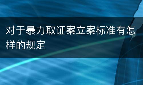 对于暴力取证案立案标准有怎样的规定