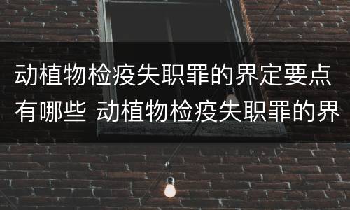 动植物检疫失职罪的界定要点有哪些 动植物检疫失职罪的界定要点有哪些