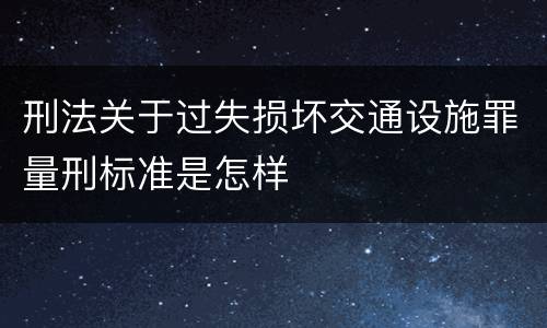 刑法关于过失损坏交通设施罪量刑标准是怎样