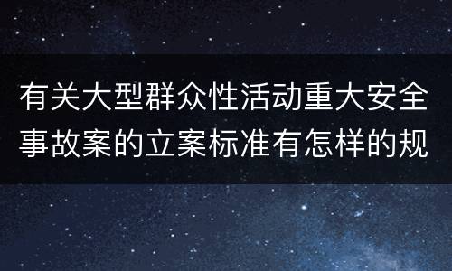 有关大型群众性活动重大安全事故案的立案标准有怎样的规定