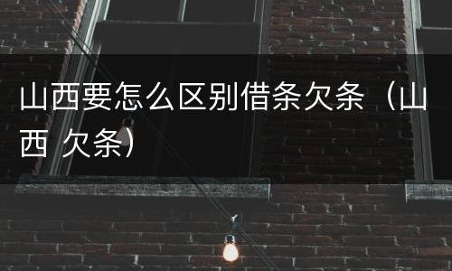 山西要怎么区别借条欠条（山西 欠条）