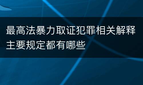 最高法暴力取证犯罪相关解释主要规定都有哪些