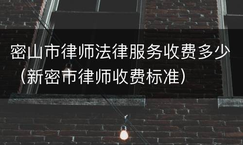 密山市律师法律服务收费多少（新密市律师收费标准）
