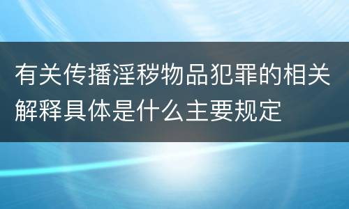 有关传播淫秽物品犯罪的相关解释具体是什么主要规定