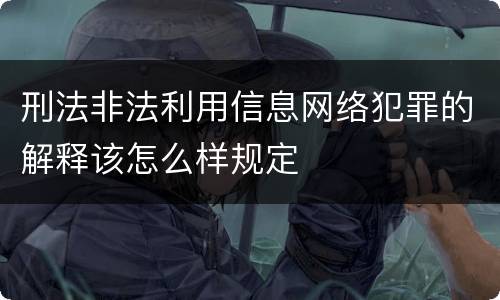 刑法非法利用信息网络犯罪的解释该怎么样规定