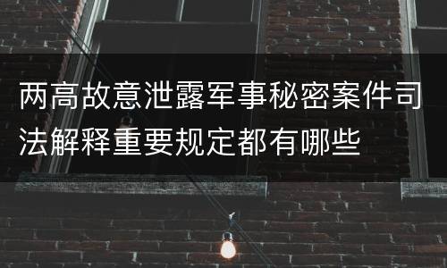 两高故意泄露军事秘密案件司法解释重要规定都有哪些