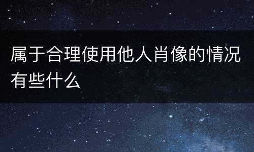 属于合理使用他人肖像的情况有些什么