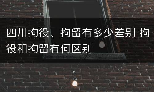 四川拘役、拘留有多少差别 拘役和拘留有何区别
