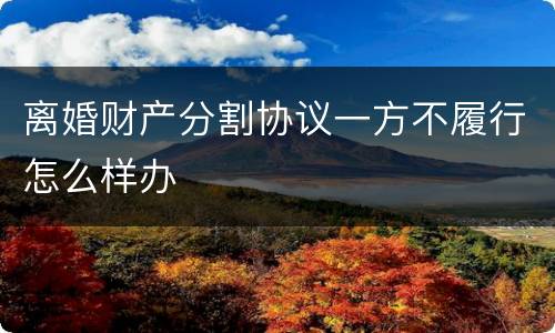 离婚财产分割协议一方不履行怎么样办