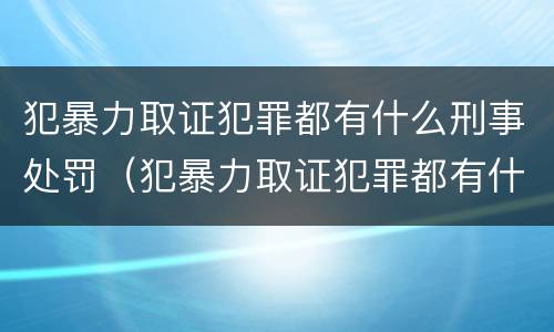 犯暴力取证犯罪都有什么刑事处罚（犯暴力取证犯罪都有什么刑事处罚案件）