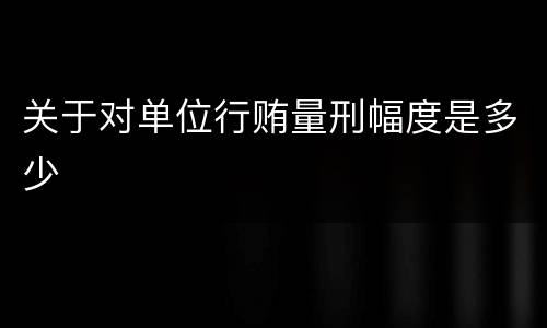 关于对单位行贿量刑幅度是多少