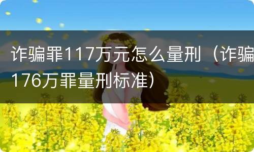 诈骗罪117万元怎么量刑（诈骗176万罪量刑标准）