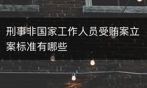 刑事非国家工作人员受贿案立案标准有哪些
