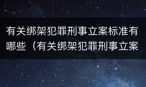 有关绑架犯罪刑事立案标准有哪些（有关绑架犯罪刑事立案标准有哪些要求）