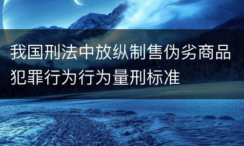 我国刑法中放纵制售伪劣商品犯罪行为行为量刑标准