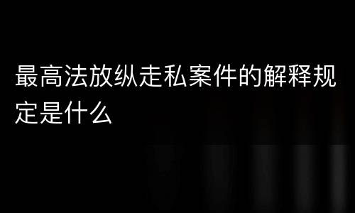 最高法放纵走私案件的解释规定是什么