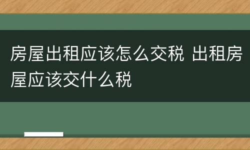 房屋出租应该怎么交税 出租房屋应该交什么税