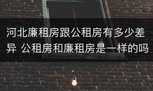 河北廉租房跟公租房有多少差异 公租房和廉租房是一样的吗