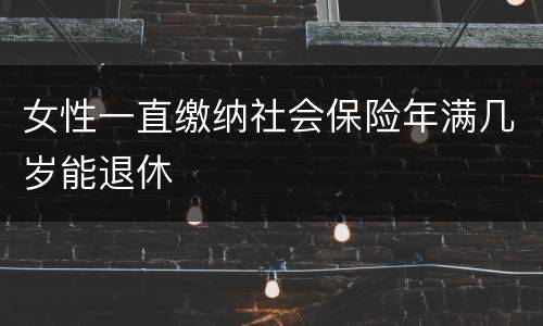 女性一直缴纳社会保险年满几岁能退休