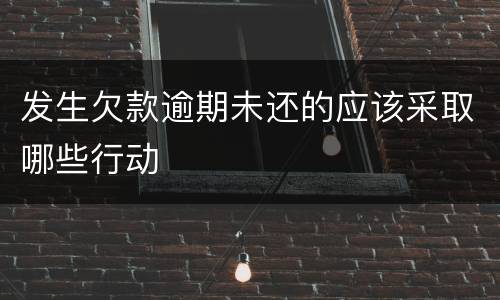 发生欠款逾期未还的应该采取哪些行动