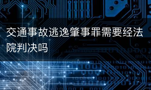 交通事故逃逸肇事罪需要经法院判决吗