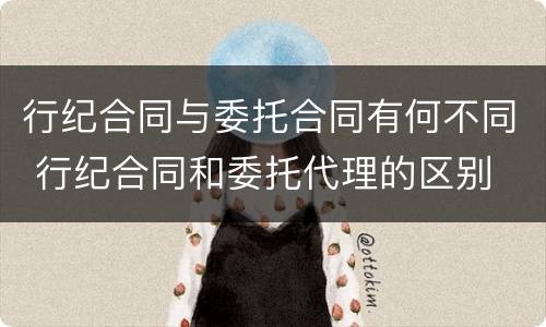 行纪合同与委托合同有何不同 行纪合同和委托代理的区别