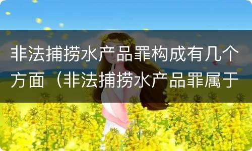 非法捕捞水产品罪构成有几个方面（非法捕捞水产品罪属于什么违法行为）