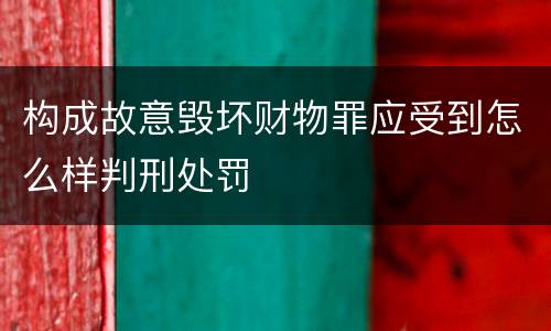 构成故意毁坏财物罪应受到怎么样判刑处罚