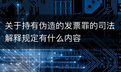 关于持有伪造的发票罪的司法解释规定有什么内容