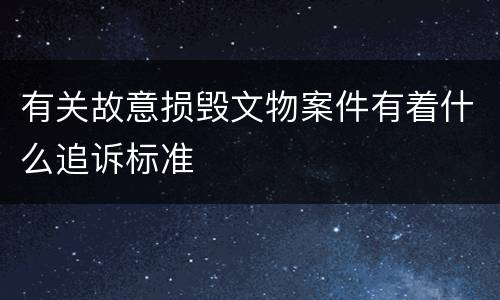 有关故意损毁文物案件有着什么追诉标准