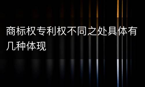 商标权专利权不同之处具体有几种体现