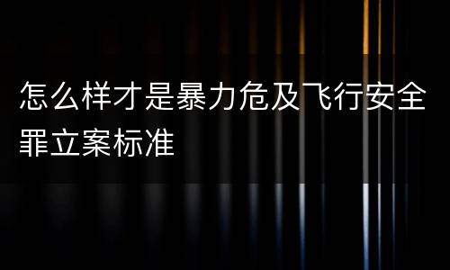 怎么样才是暴力危及飞行安全罪立案标准